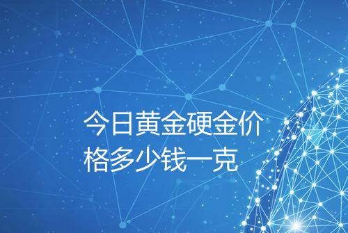 今日黄金硬金价格多少钱一克