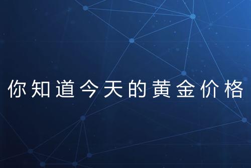 你知道今天的黄金价格