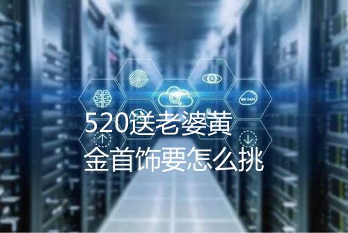 520送老婆黄金首饰要怎么挑