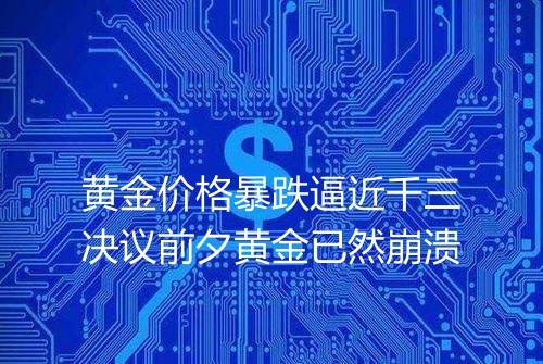 黄金价格暴跌逼近千三决议前夕黄金已然崩溃