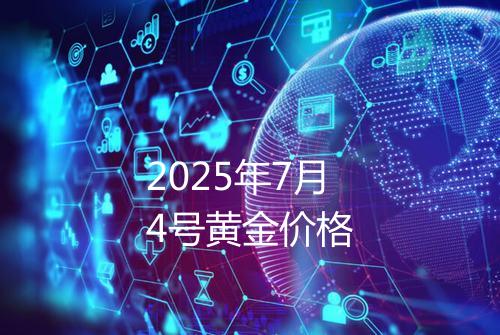 2025年7月4号黄金价格