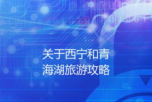 关于西宁和青海湖旅游攻略