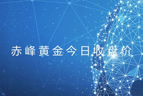 赤峰黄金今日收盘价