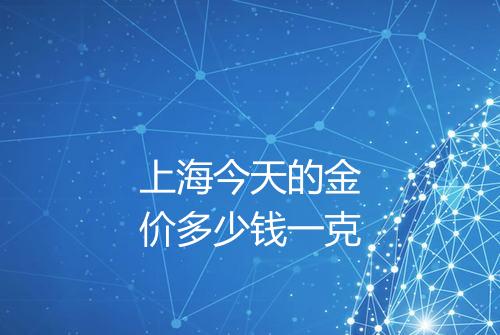 上海今天的金价多少钱一克