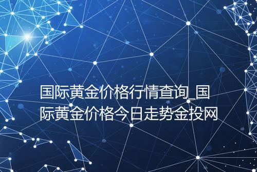 国际黄金价格行情查询_国际黄金价格今日走势金投网