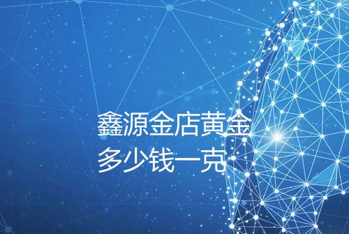 鑫源金店黄金多少钱一克