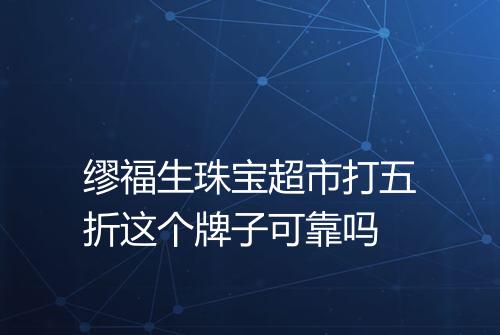 缪福生珠宝超市打五折这个牌子可靠吗