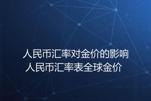 人民币汇率对金价的影响 人民币汇率表全球金价