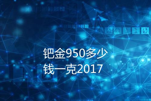 钯金950多少钱一克2017