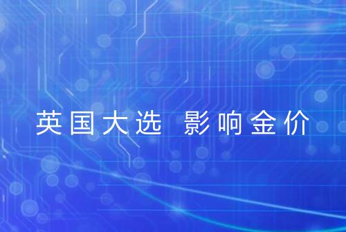 英国大选 影响金价