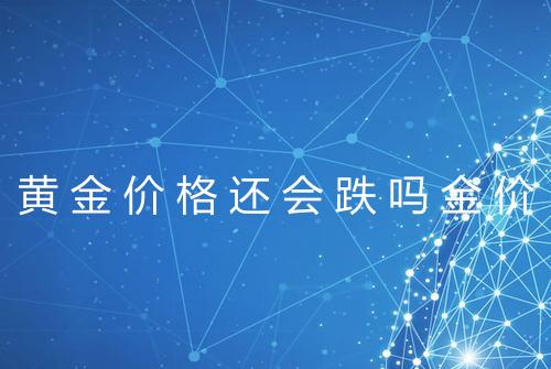 黄金价格还会跌吗金价