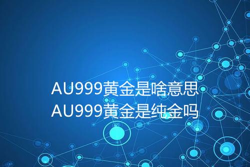 AU999黄金是啥意思AU999黄金是纯金吗