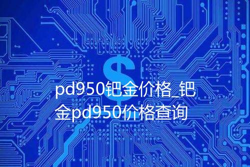 pd950钯金价格_钯金pd950价格查询