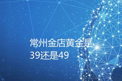常州金店黄金是39还是49