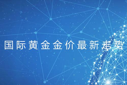国际黄金金价最新走势
