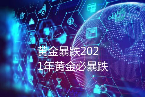 黄金暴跌2021年黄金必暴跌