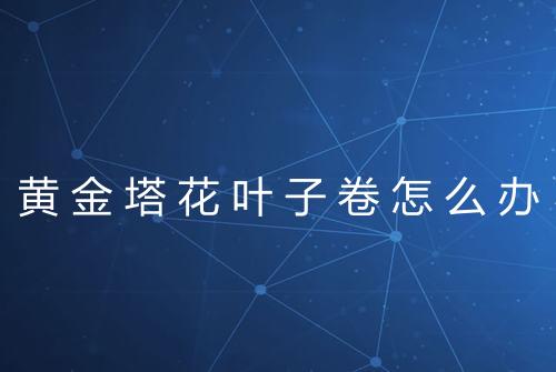 黄金塔花叶子卷怎么办