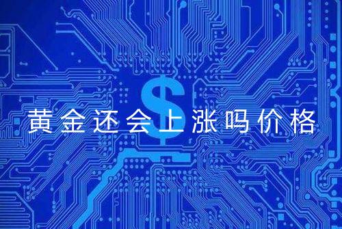 黄金还会上涨吗价格
