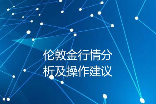 伦敦金行情分析及操作建议