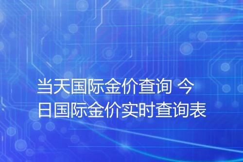 当天国际金价查询 今日国际金价实时查询表