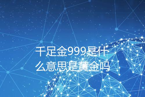 千足金999是什么意思是黄金吗