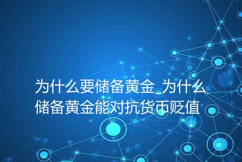 为什么要储备黄金_为什么储备黄金能对抗货币贬值