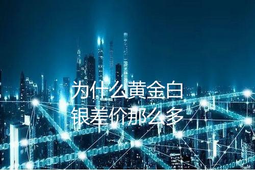 为什么黄金白银差价那么多