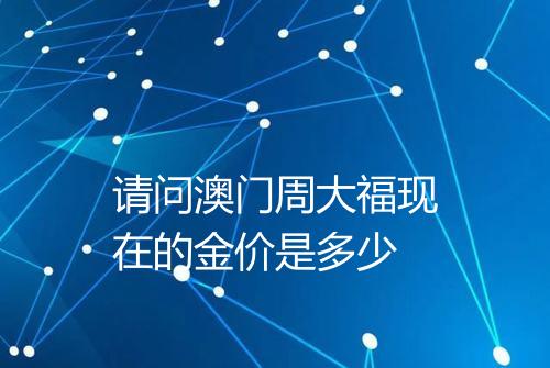 请问澳门周大福现在的金价是多少