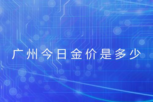 广州今日金价是多少