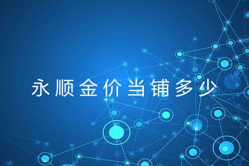 永顺金价当铺多少