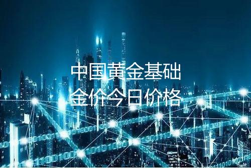 中国黄金基础金价今日价格