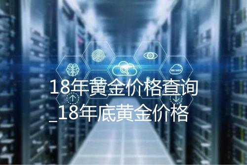 18年黄金价格查询_18年底黄金价格