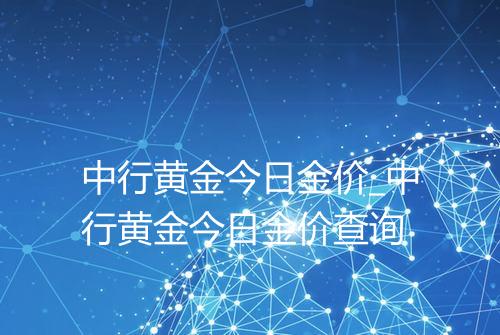 中行黄金今日金价_中行黄金今日金价查询