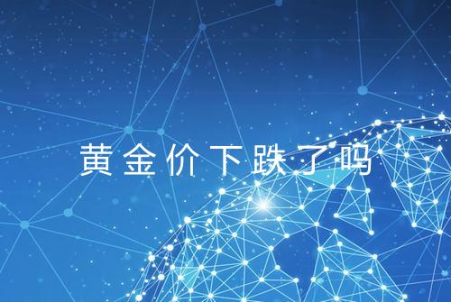 黄金价下跌了吗
