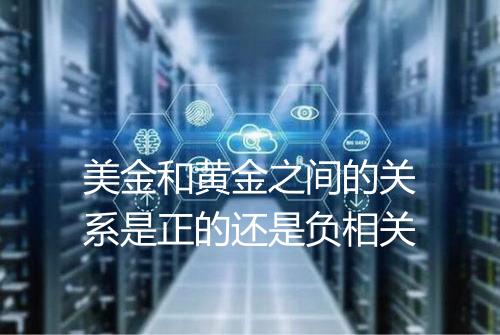 美金和黄金之间的关系是正的还是负相关