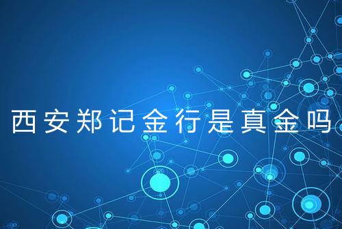 西安郑记金行是真金吗