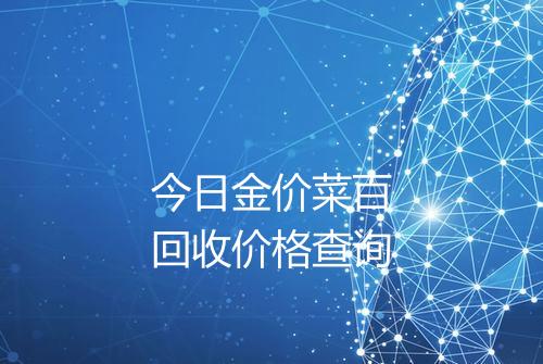 今日金价菜百回收价格查询