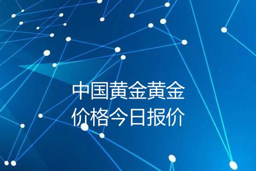 中国黄金黄金价格今日报价