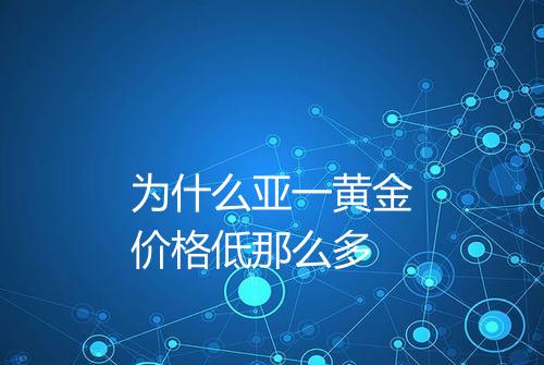 为什么亚一黄金价格低那么多