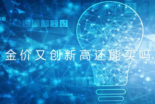 金价又创新高还能买吗