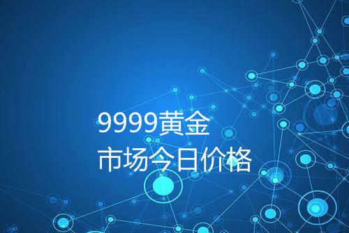 9999黄金市场今日价格