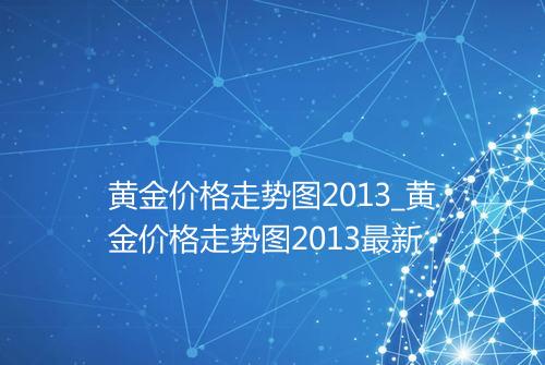 黄金价格走势图2013_黄金价格走势图2013最新