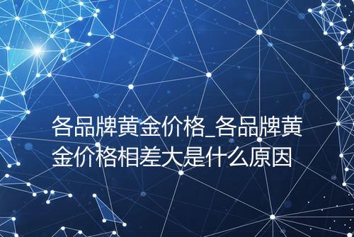 各品牌黄金价格_各品牌黄金价格相差大是什么原因