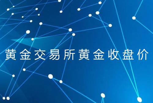 黄金交易所黄金收盘价