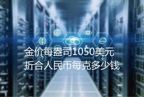 金价每盎司1050美元折合人民币每克多少钱
