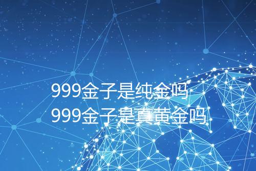 999金子是纯金吗 999金子是真黄金吗