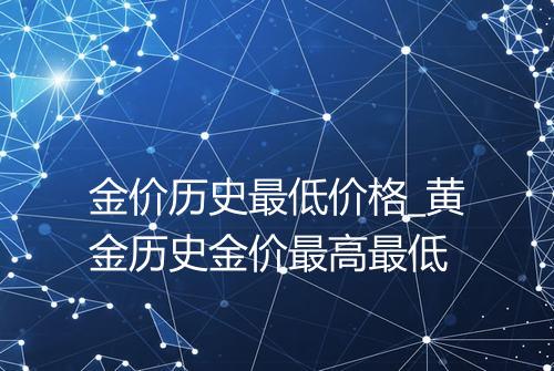 金价历史最低价格_黄金历史金价最高最低