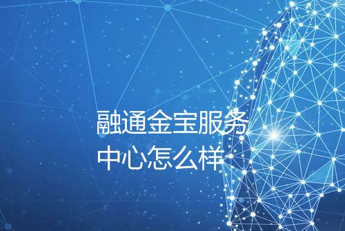 融通金宝服务中心怎么样