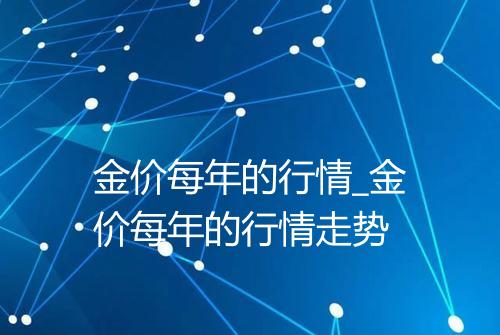 金价每年的行情_金价每年的行情走势