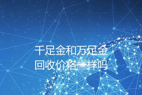 千足金和万足金回收价格一样吗